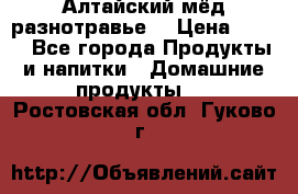 Алтайский мёд разнотравье! › Цена ­ 550 - Все города Продукты и напитки » Домашние продукты   . Ростовская обл.,Гуково г.